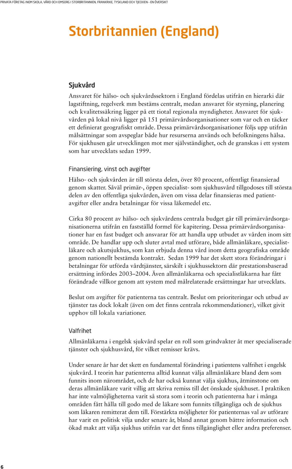 Ansvaret för sjukvården på lokal nivå ligger på 151 primärvårdsorganisationer som var och en täcker ett definierat geografiskt område.