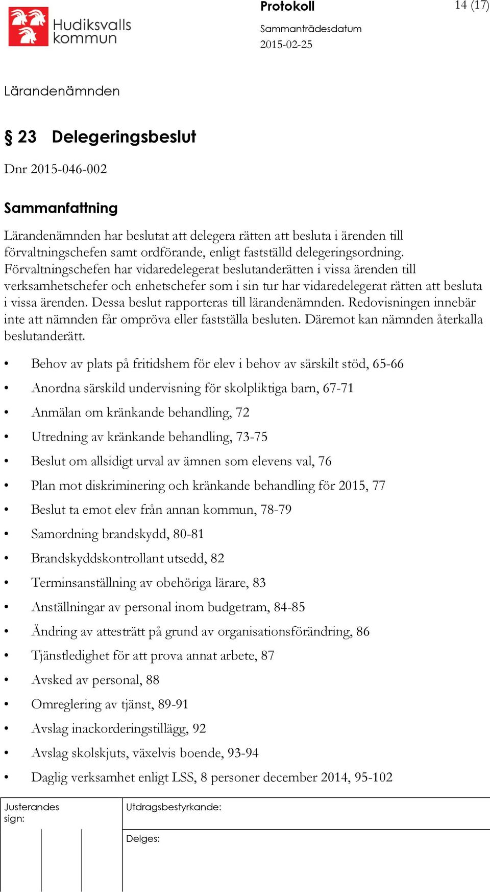 Dessa beslut rapporteras till lärandenämnden. Redovisningen innebär inte att nämnden får ompröva eller fastställa besluten. Däremot kan nämnden återkalla beslutanderätt.