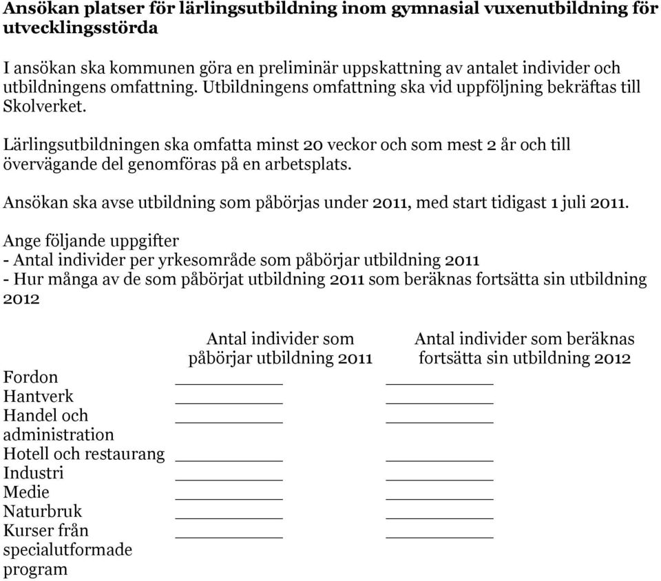 Ansökan ska avse utbildning som påbörjas under 2011, med start tidigast 1 juli 2011.