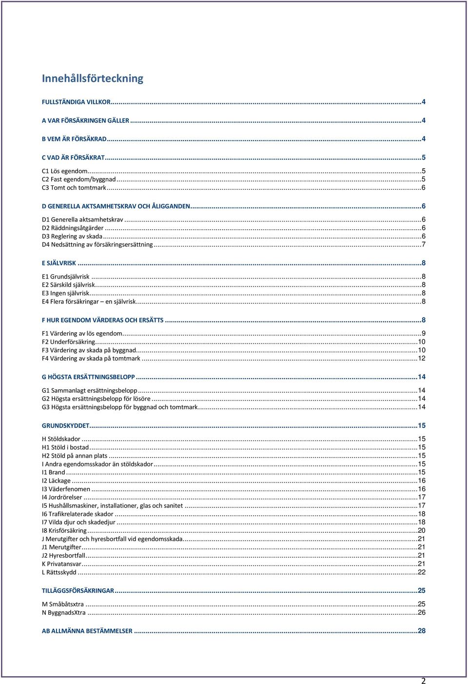 .. 8 E1 Grundsjälvrisk... 8 E2 Särskild självrisk... 8 E3 Ingen självrisk... 8 E4 Flera försäkringar en självrisk... 8 F HUR EGENDOM VÄRDERAS OCH ERSÄTTS... 8 F1 Värdering av lös egendom.