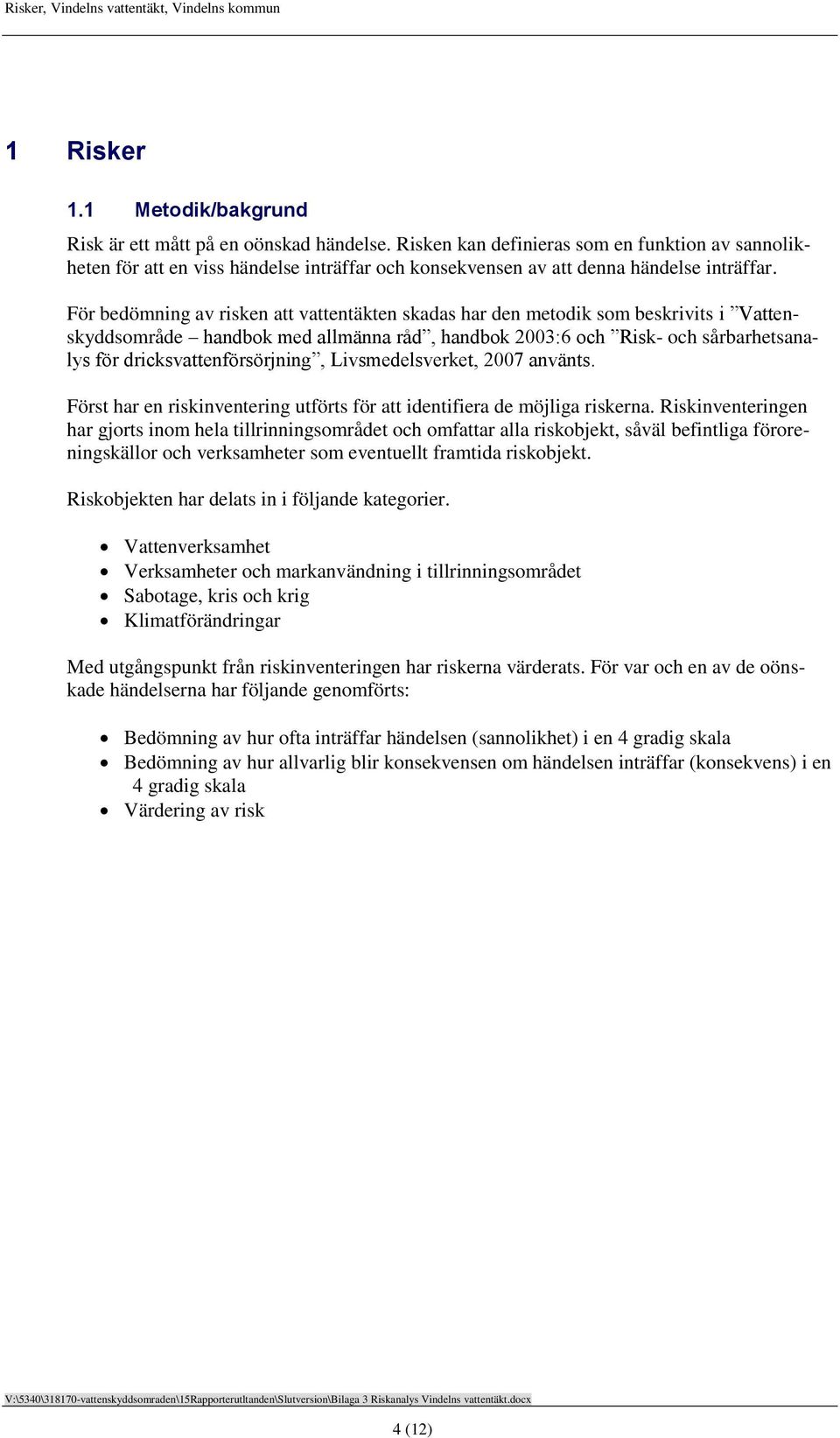 För bedömning av risken att vattentäkten skadas har den metodik som beskrivits i Vattenskyddsområde handbok med allmänna råd, handbok 2003:6 och Risk- och sårbarhetsanalys för