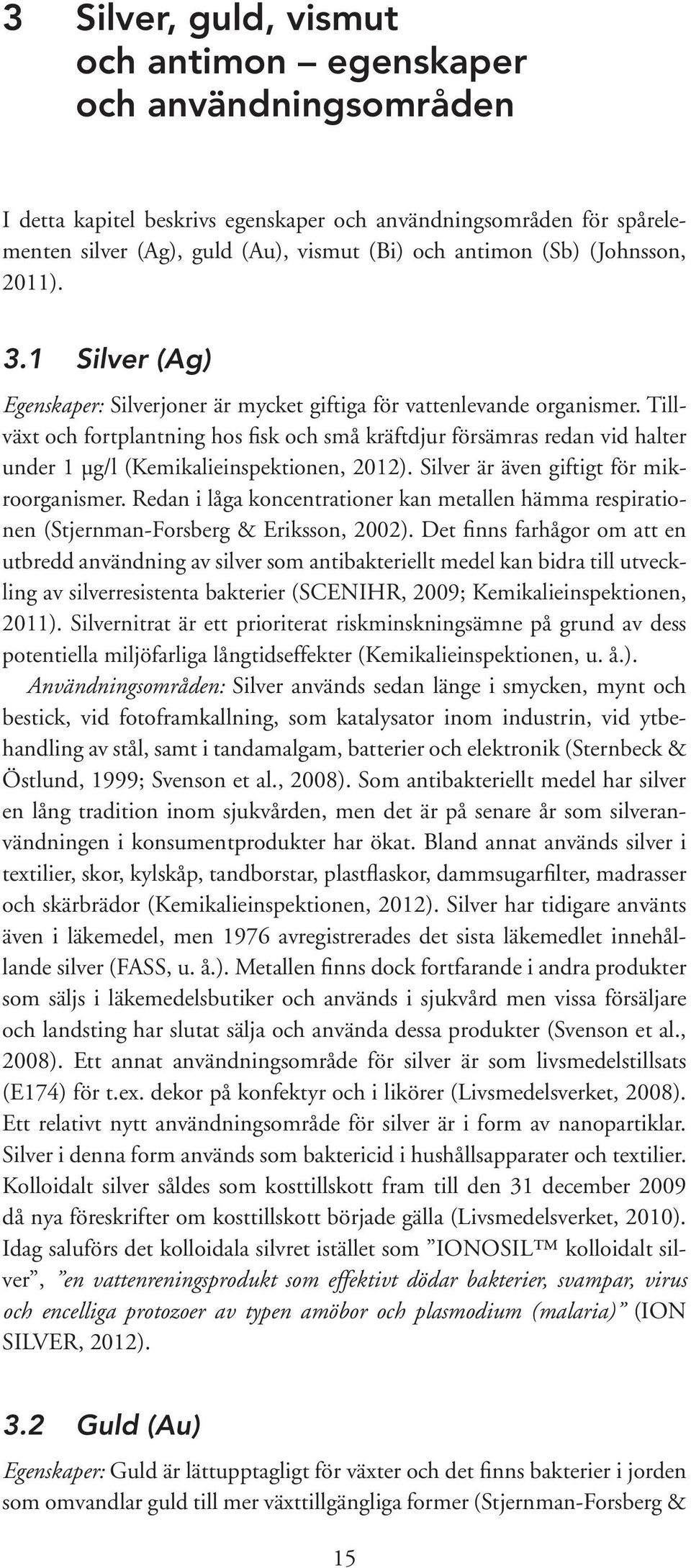 Tillväxt och fortplantning hos fisk och små kräftdjur försämras redan vid halter under 1 µg/l (Kemikalieinspektionen, 2012). Silver är även giftigt för mikroorganismer.