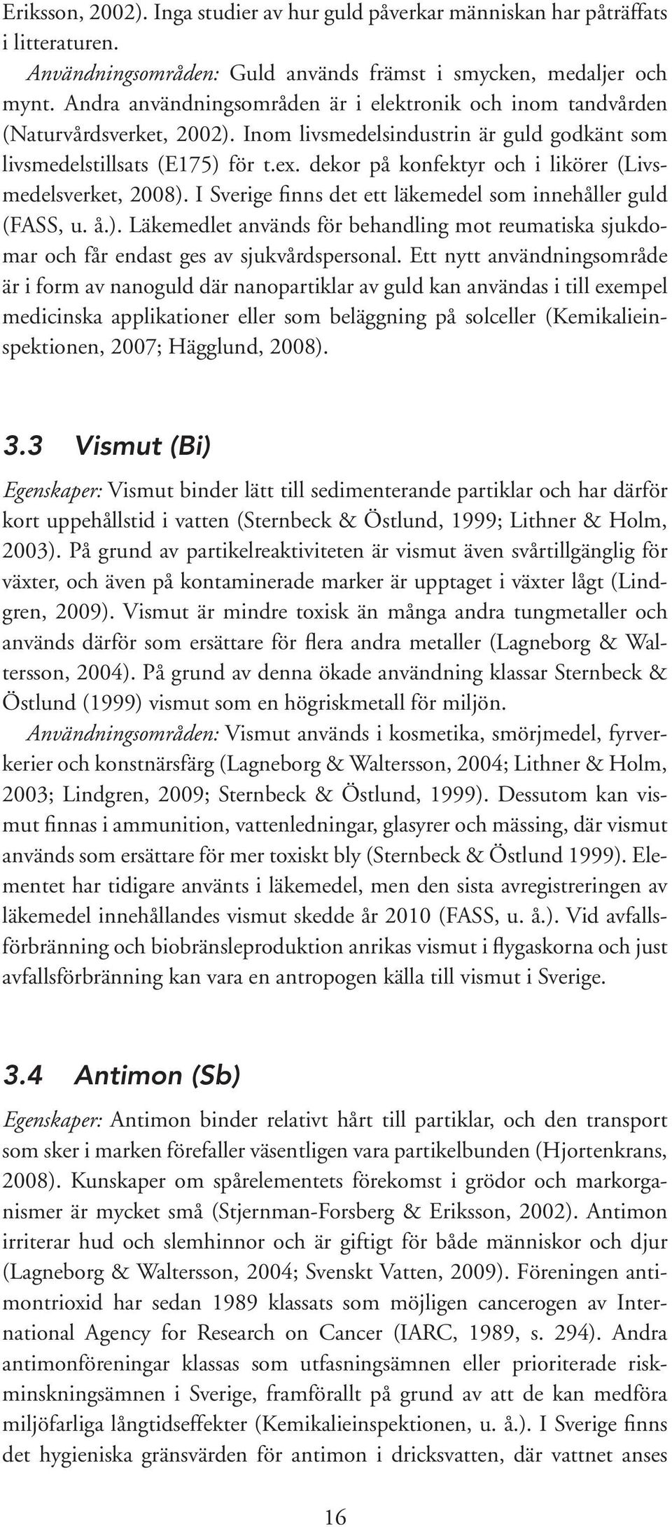 dekor på konfektyr och i likörer (Livsmedelsverket, 2008). I Sverige finns det ett läkemedel som innehåller guld (FASS, u. å.). Läkemedlet används för behandling mot reumatiska sjukdomar och får endast ges av sjukvårdspersonal.