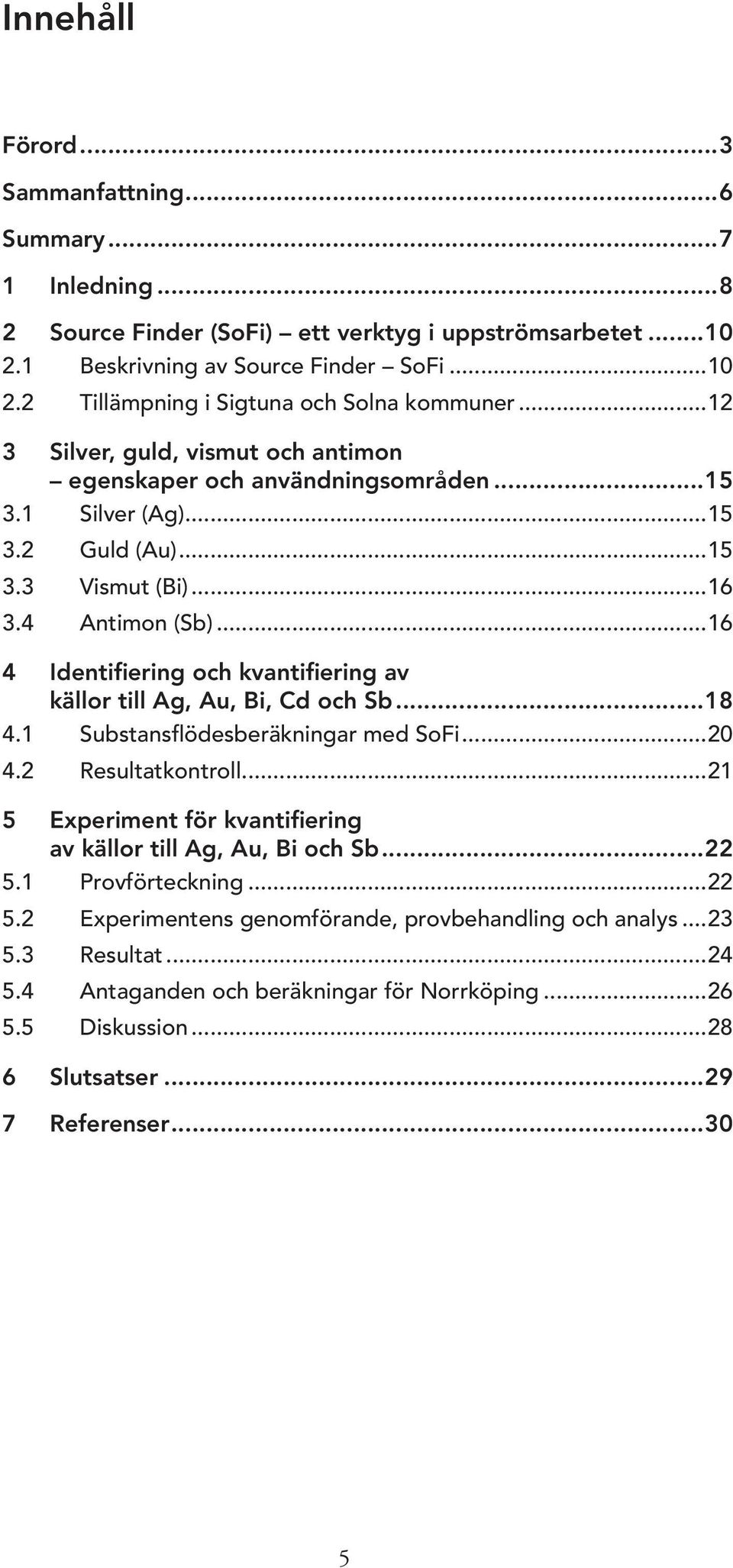 ..16 4 Identifiering och kvantifiering av källor till Ag, Au, Bi, Cd och Sb...18 4.1 Substansflödesberäkningar med SoFi...20 4.2 Resultatkontroll.