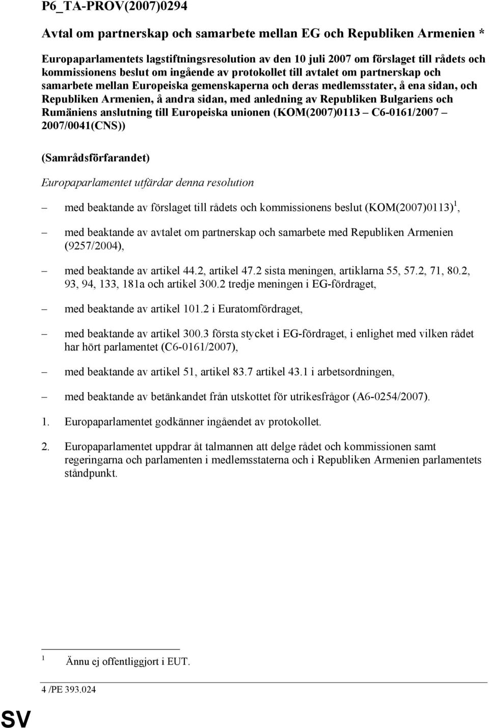 av Republiken Bulgariens och Rumäniens anslutning till Europeiska unionen (KOM(2007)0113 C6-0161/2007 2007/0041(CNS)) (Samrådsförfarandet) Europaparlamentet utfärdar denna resolution med beaktande av