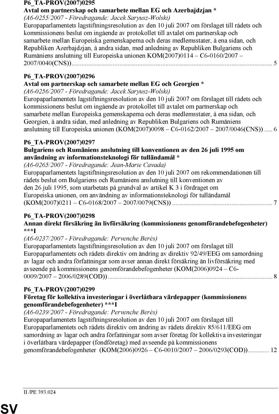 Republiken Azerbajdzjan, å andra sidan, med anledning av Republiken Bulgariens och Rumäniens anslutning till Europeiska unionen KOM(2007)0114 C6-0160/2007 2007/0040(CNS)).