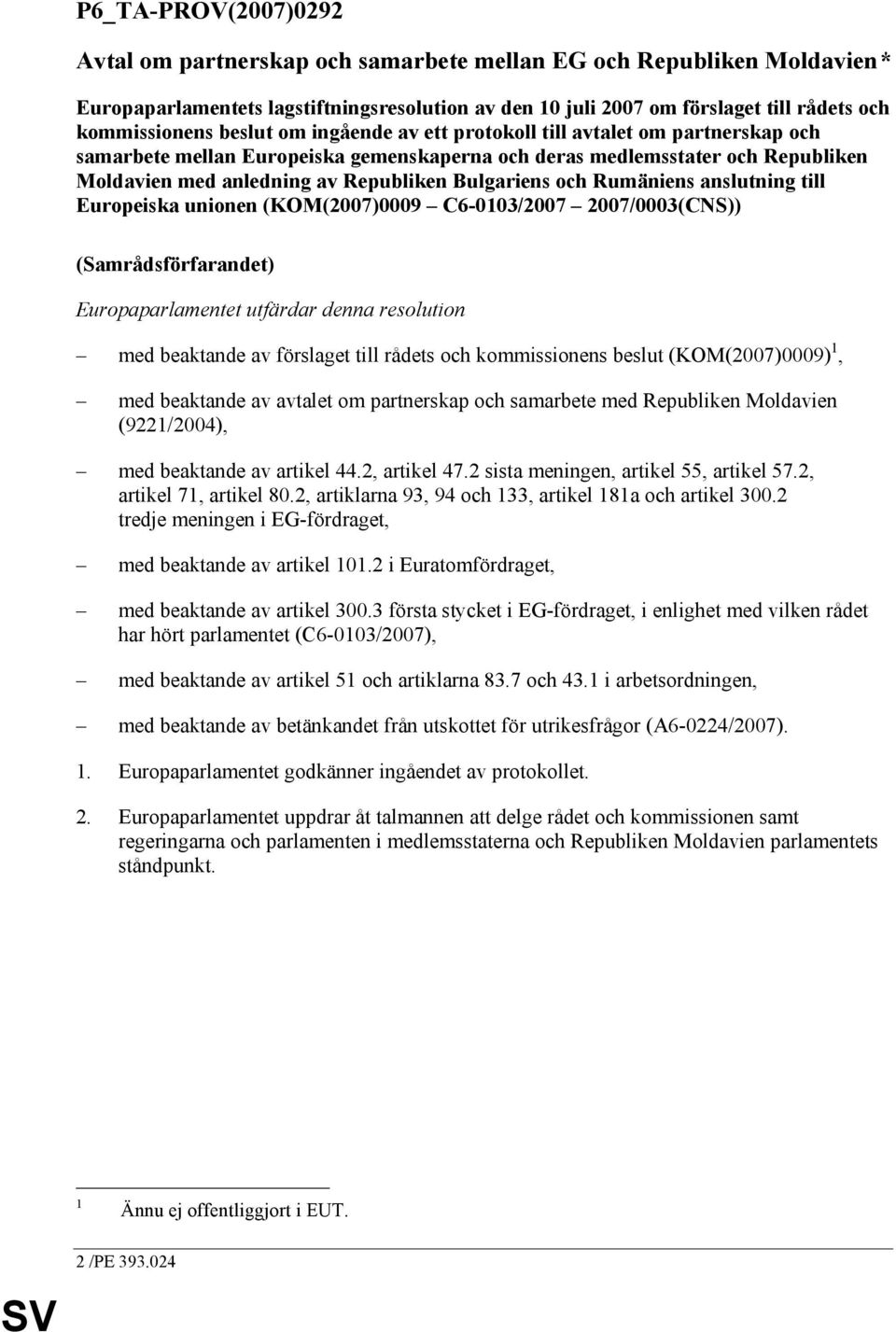 och Rumäniens anslutning till Europeiska unionen (KOM(2007)0009 C6-0103/2007 2007/0003(CNS)) (Samrådsförfarandet) Europaparlamentet utfärdar denna resolution med beaktande av förslaget till rådets