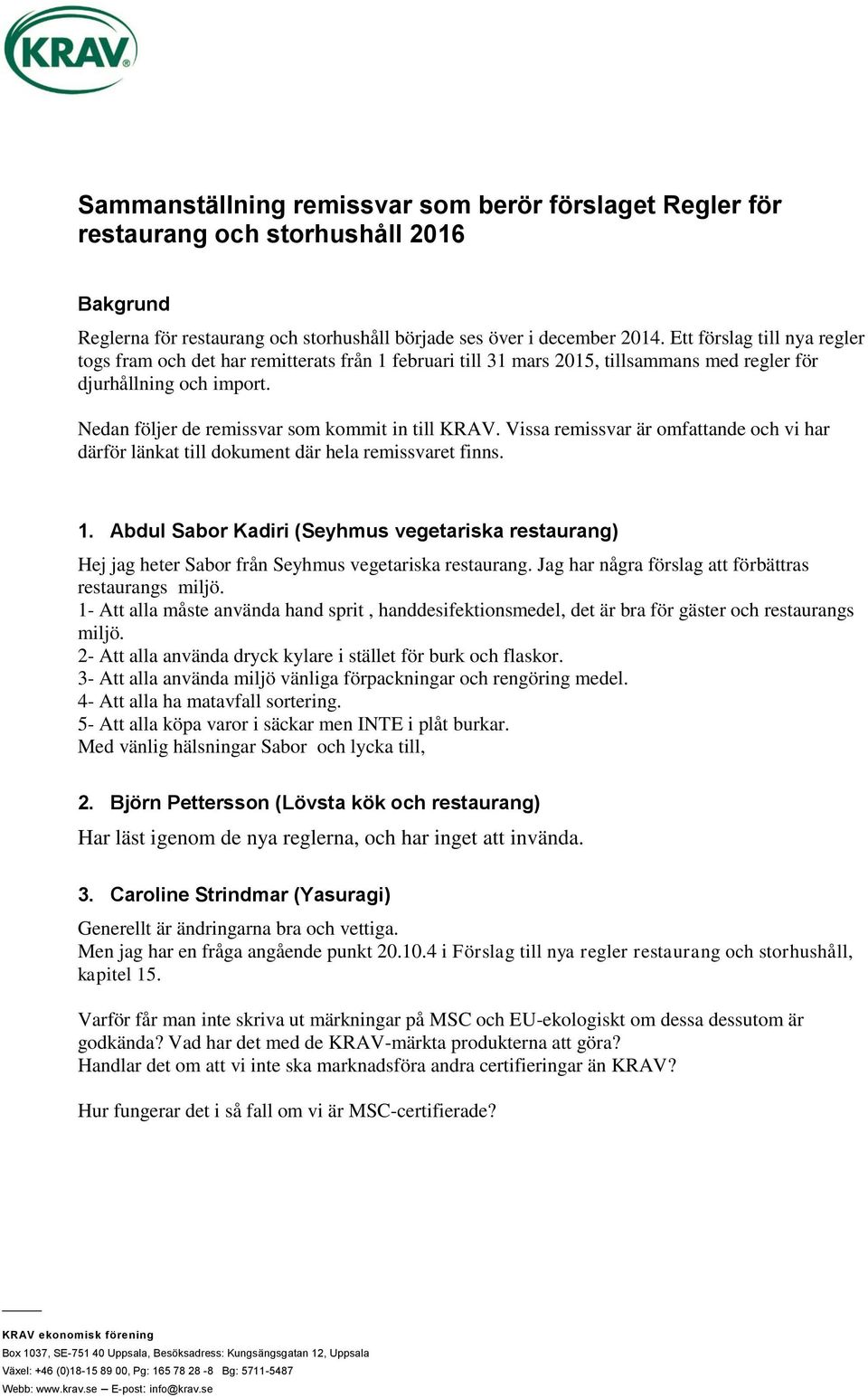 Vissa remissvar är omfattande och vi har därför länkat till dokument där hela remissvaret finns. 1.