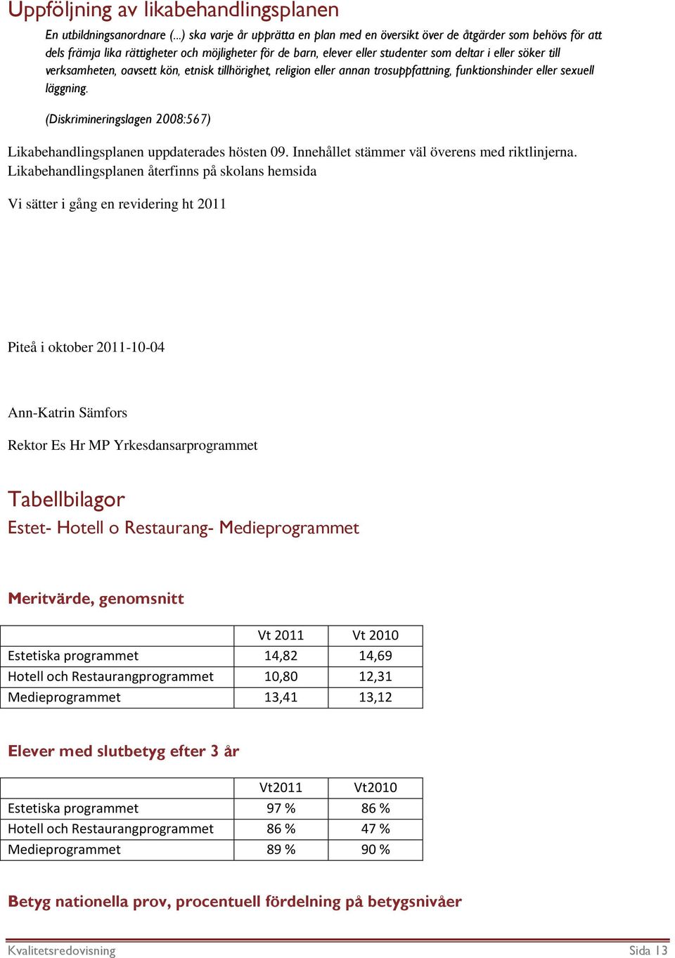 verksamheten, oavsett kön, etnisk tillhörighet, religion eller annan trosuppfattning, funktionshinder eller sexuell läggning.