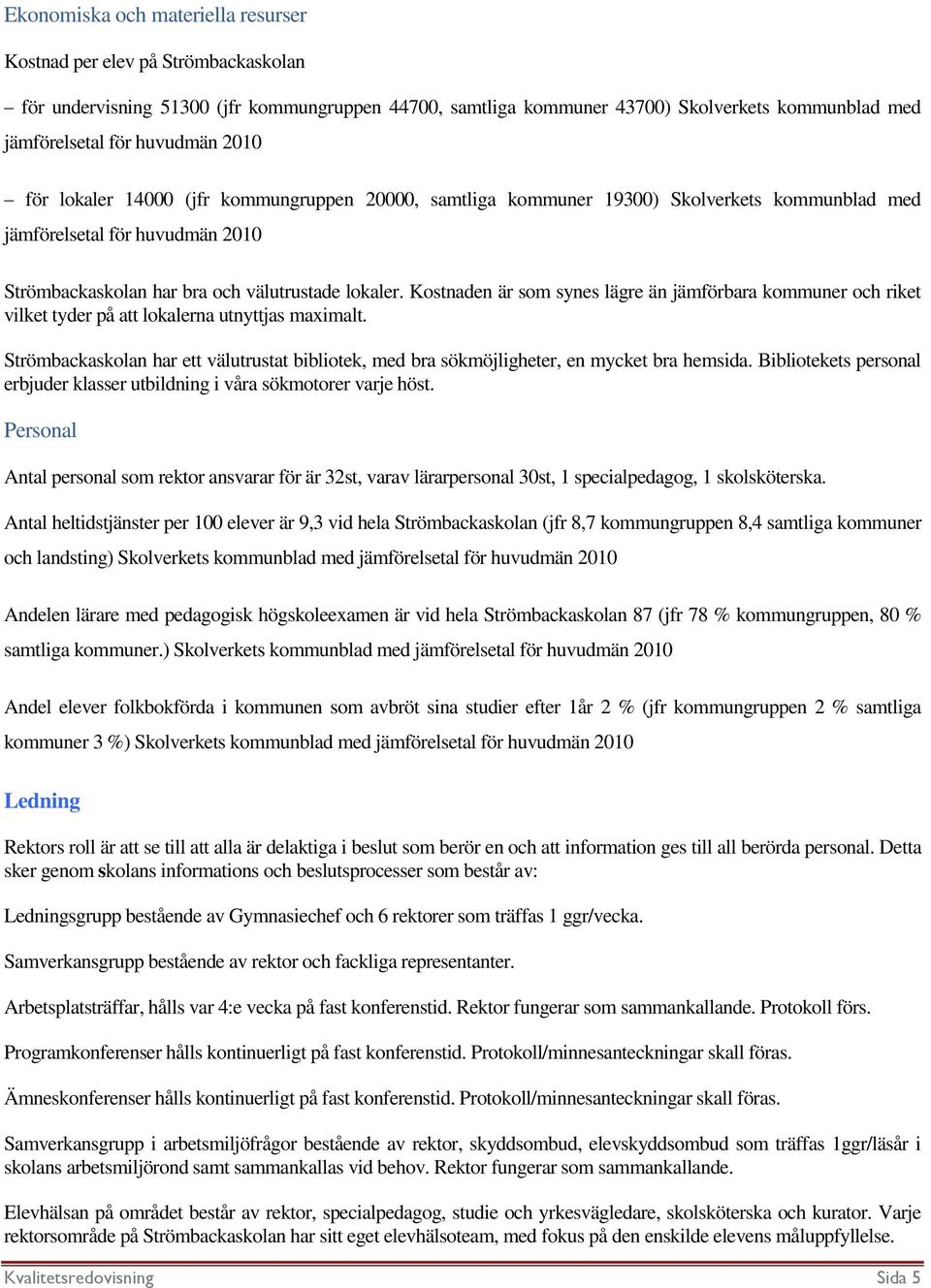 Kostnaden är som synes lägre än jämförbara kommuner och riket vilket tyder på att lokalerna utnyttjas maximalt.