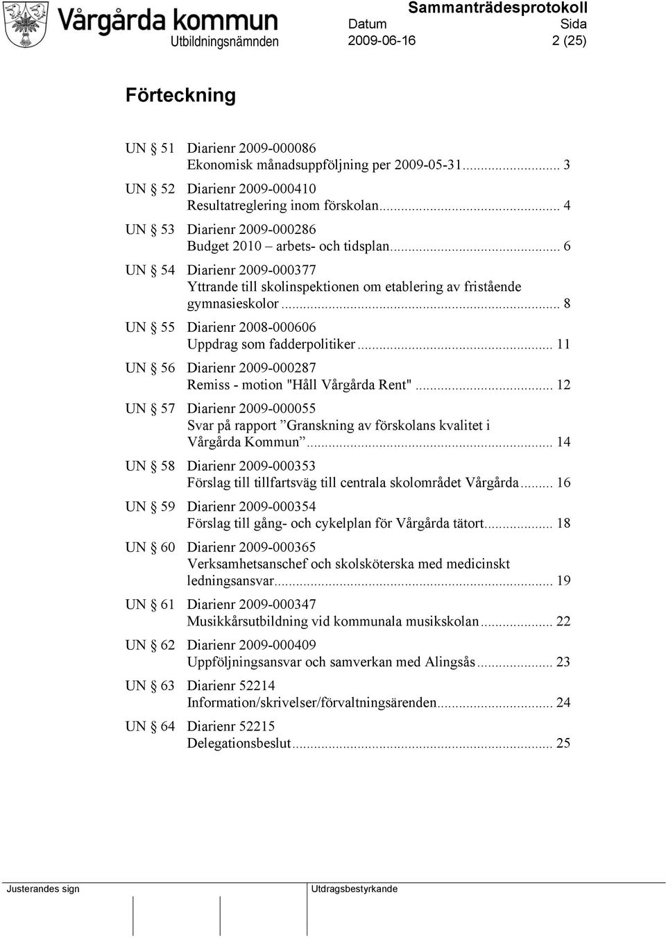 .. 8 UN 55 Diarienr 2008-000606 Uppdrag som fadderpolitiker... 11 UN 56 Diarienr 2009-000287 Remiss - motion "Håll Vårgårda Rent".