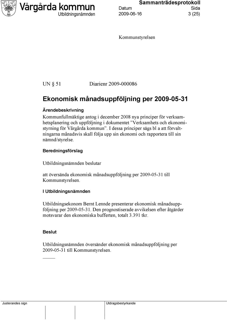 I dessa principer sägs bl a att förvaltningarna månadsvis skall följa upp sin ekonomi och rapportera till sin nämnd/styrelse.