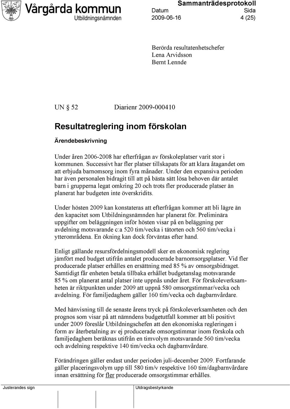 Under den expansiva perioden har även personalen bidragit till att på bästa sätt lösa behoven där antalet barn i grupperna legat omkring 20 och trots fler producerade platser än planerat har budgeten