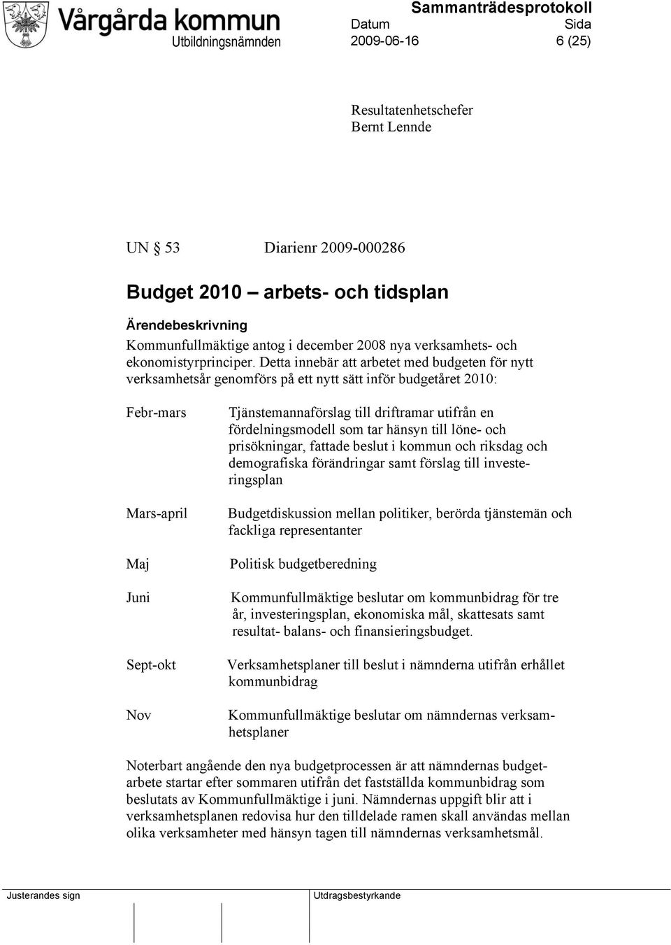 Detta innebär att arbetet med budgeten för nytt verksamhetsår genomförs på ett nytt sätt inför budgetåret 2010: Febr-mars Mars-april Maj Juni Sept-okt Nov Tjänstemannaförslag till driftramar utifrån