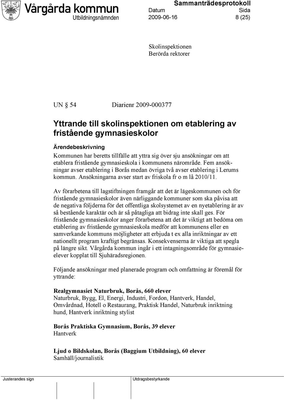 Fem ansökningar avser etablering i Borås medan övriga två avser etablering i Lerums kommun. Ansökningarna avser start av friskola fr o m lå 2010/11.