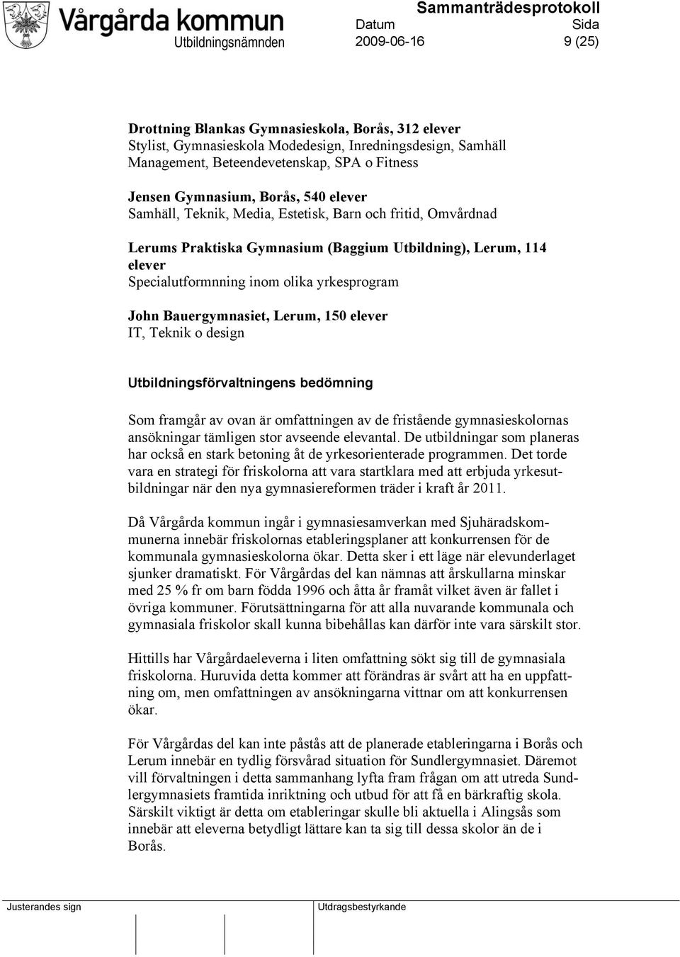 yrkesprogram John Bauergymnasiet, Lerum, 150 elever IT, Teknik o design Utbildningsförvaltningens bedömning Som framgår av ovan är omfattningen av de fristående gymnasieskolornas ansökningar tämligen