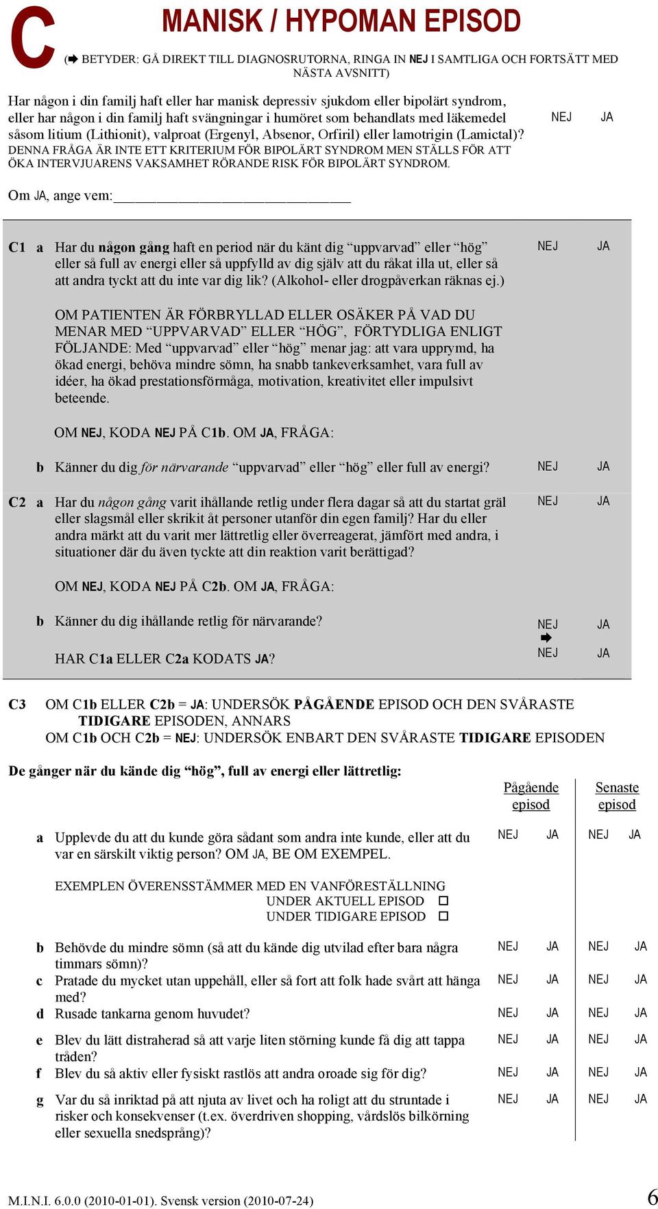 DENNA FRÅGA ÄR INTE ETT KRITERIUM FÖR BIPOLÄRT SYNDROM MEN STÄLLS FÖR ATT ÖKA INTERVJUARENS VAKSAMHET RÖRANDE RISK FÖR BIPOLÄRT SYNDROM.