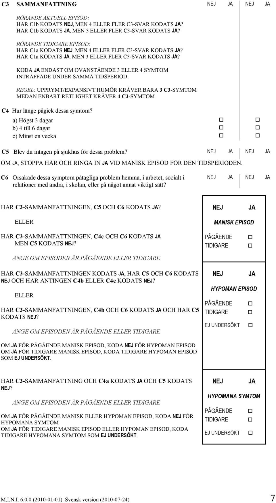 KODA ENDAST OM OVANSTÅENDE 3 ELLER 4 SYMTOM INTRÄFFADE UNDER SAMMA TIDSPERIOD. REGEL: UPPRYMT/EXPANSIVT HUMÖR KRÄVER BARA 3 C3-SYMTOM MEDAN ENBART RETLIGHET KRÄVER 4 C3-SYMTOM.