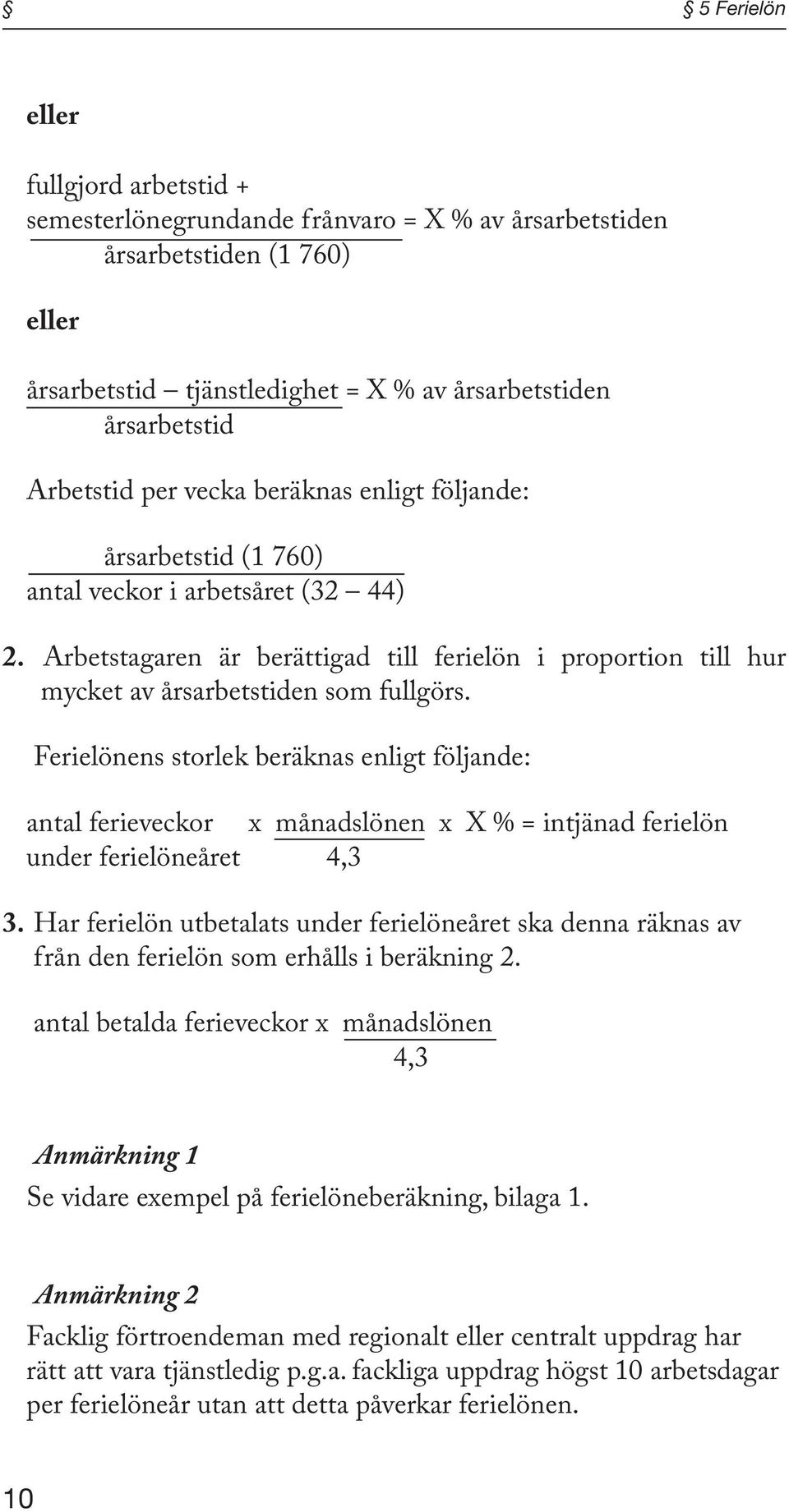 Ferielönens storlek beräknas enligt följande: antal ferieveckor x månadslönen x X % = intjänad ferielön under ferielöneåret 4,3 3.