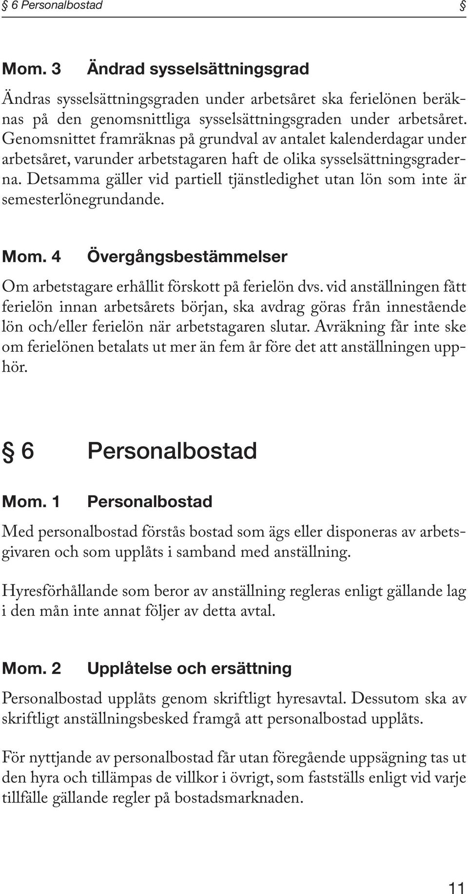 Detsamma gäller vid partiell tjänstledighet utan lön som inte är semesterlönegrundande. Mom. 4 Övergångsbestämmelser Om arbetstagare erhållit förskott på ferielön dvs.