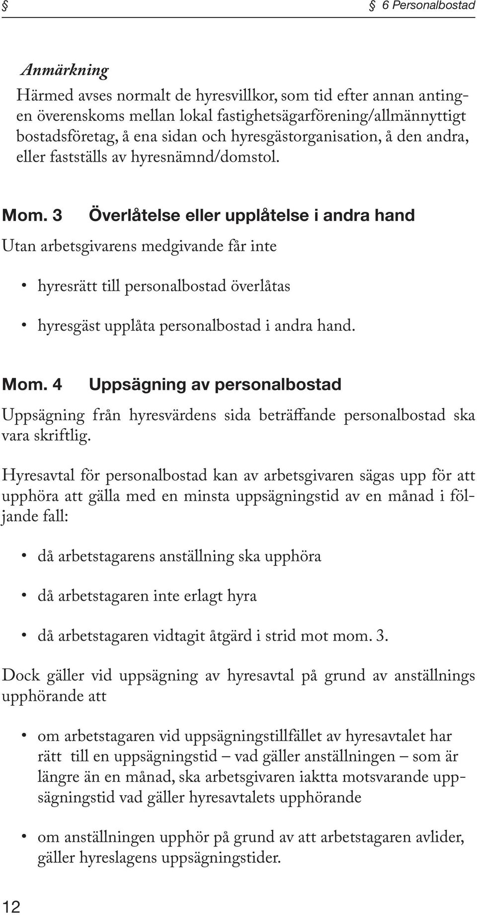 3 Överlåtelse eller upplåtelse i andra hand Utan arbetsgivarens medgivande får inte hyresrätt till personalbostad överlåtas hyresgäst upplåta personalbostad i andra hand. Mom.