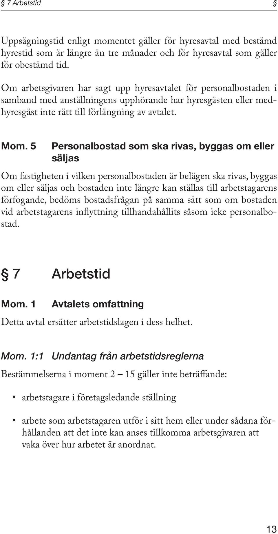 5 Personalbostad som ska rivas, byggas om eller säljas Om fastigheten i vilken personalbostaden är belägen ska rivas, byggas om eller säljas och bostaden inte längre kan ställas till arbetstagarens