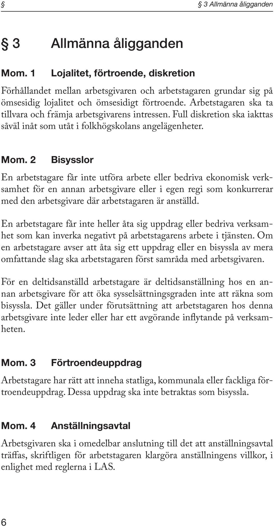 2 Bisysslor En arbetstagare får inte utföra arbete eller bedriva ekonomisk verksamhet för en annan arbetsgivare eller i egen regi som konkurrerar med den arbetsgivare där arbetstagaren är anställd.