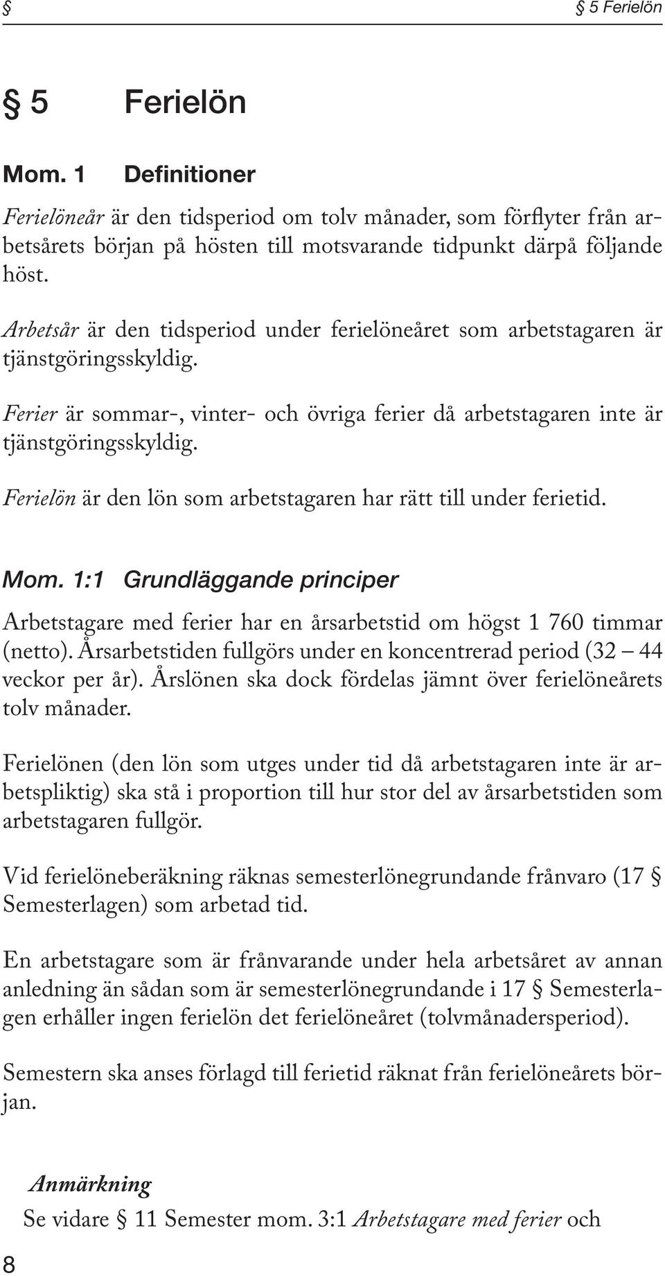 Ferielön är den lön som arbetstagaren har rätt till under ferietid. Mom. 1:1 Grundläggande principer Arbetstagare med ferier har en årsarbetstid om högst 1 760 timmar (netto).