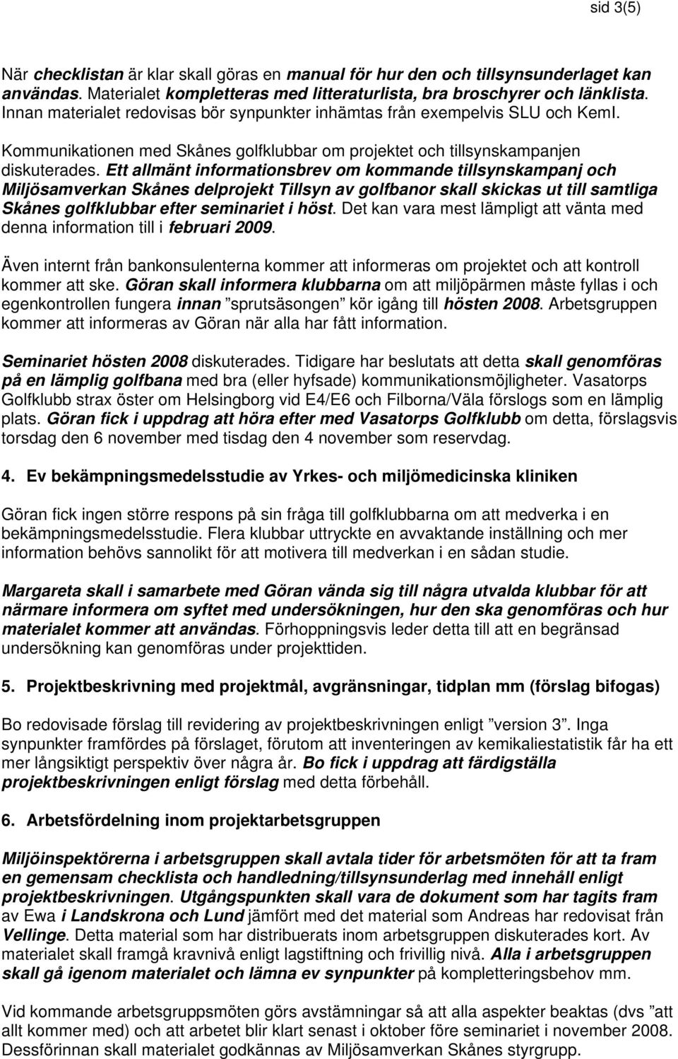 Ett allmänt informationsbrev om kommande tillsynskampanj och Miljösamverkan Skånes delprojekt Tillsyn av golfbanor skall skickas ut till samtliga Skånes golfklubbar efter seminariet i höst.