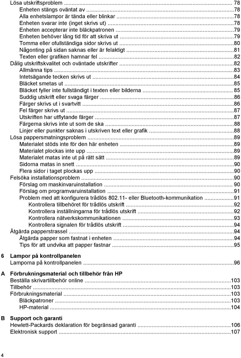 ..82 Dålig utskriftskvalitet och oväntade utskrifter...82 Allmänna tips...83 Intetsägande tecken skrivs ut...84 Bläcket smetas ut...85 Bläcket fyller inte fullständigt i texten eller bilderna.