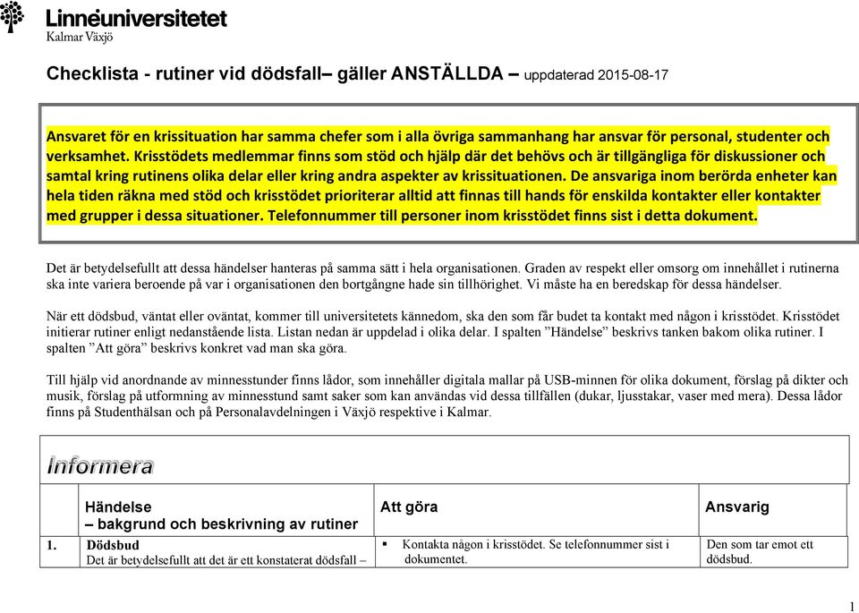 De ansvariga inom berörda enheter kan hela tiden räkna med stöd och krisstödet prioriterar alltid att finnas till hands för enskilda kontakter eller kontakter med grupper i dessa situationer.