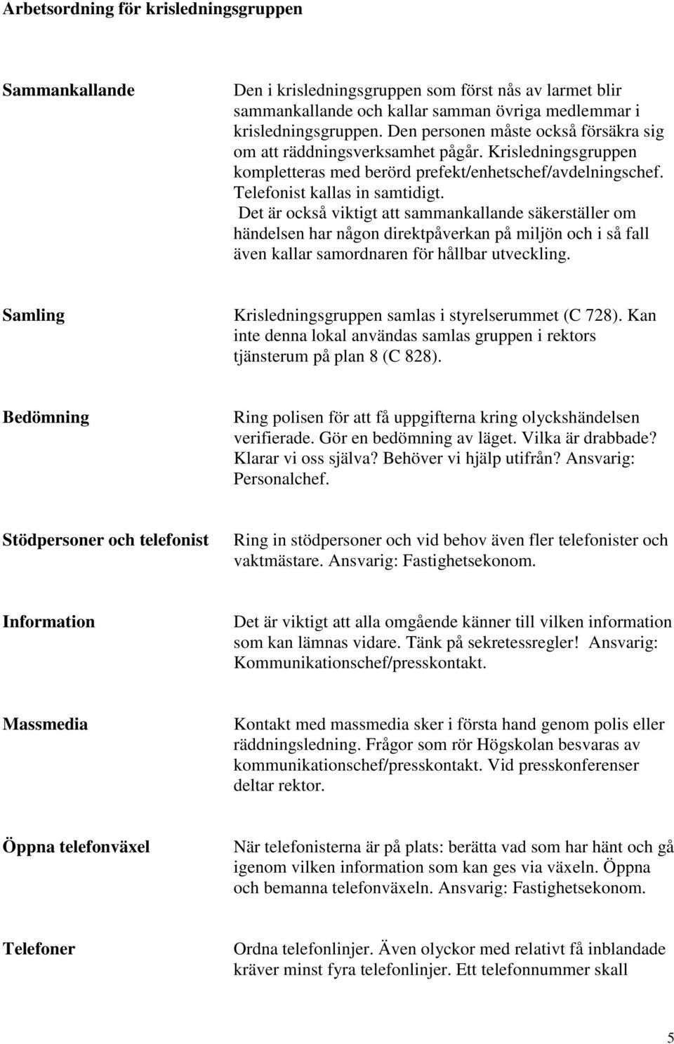 Det är också viktigt att sammankallande säkerställer om händelsen har någon direktpåverkan på miljön och i så fall även kallar samordnaren för hållbar utveckling.