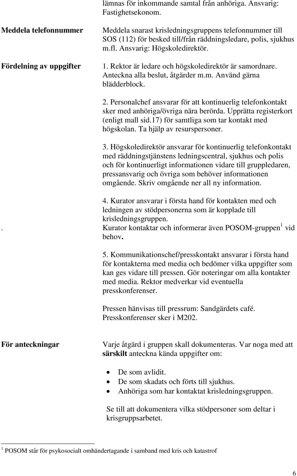 1. Rektor är ledare och högskoledirektör är samordnare. Anteckna alla beslut, åtgärder m.m. Använd gärna blädderblock. 2.