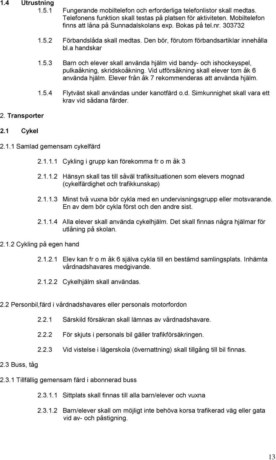 Vid utförsåkning skall elever tom åk 6 använda hjälm. Elever från åk 7 rekommenderas att använda hjälm. 1.5.4 Flytväst skall användas under kanotfärd o.d. Simkunnighet skall vara ett krav vid sådana färder.