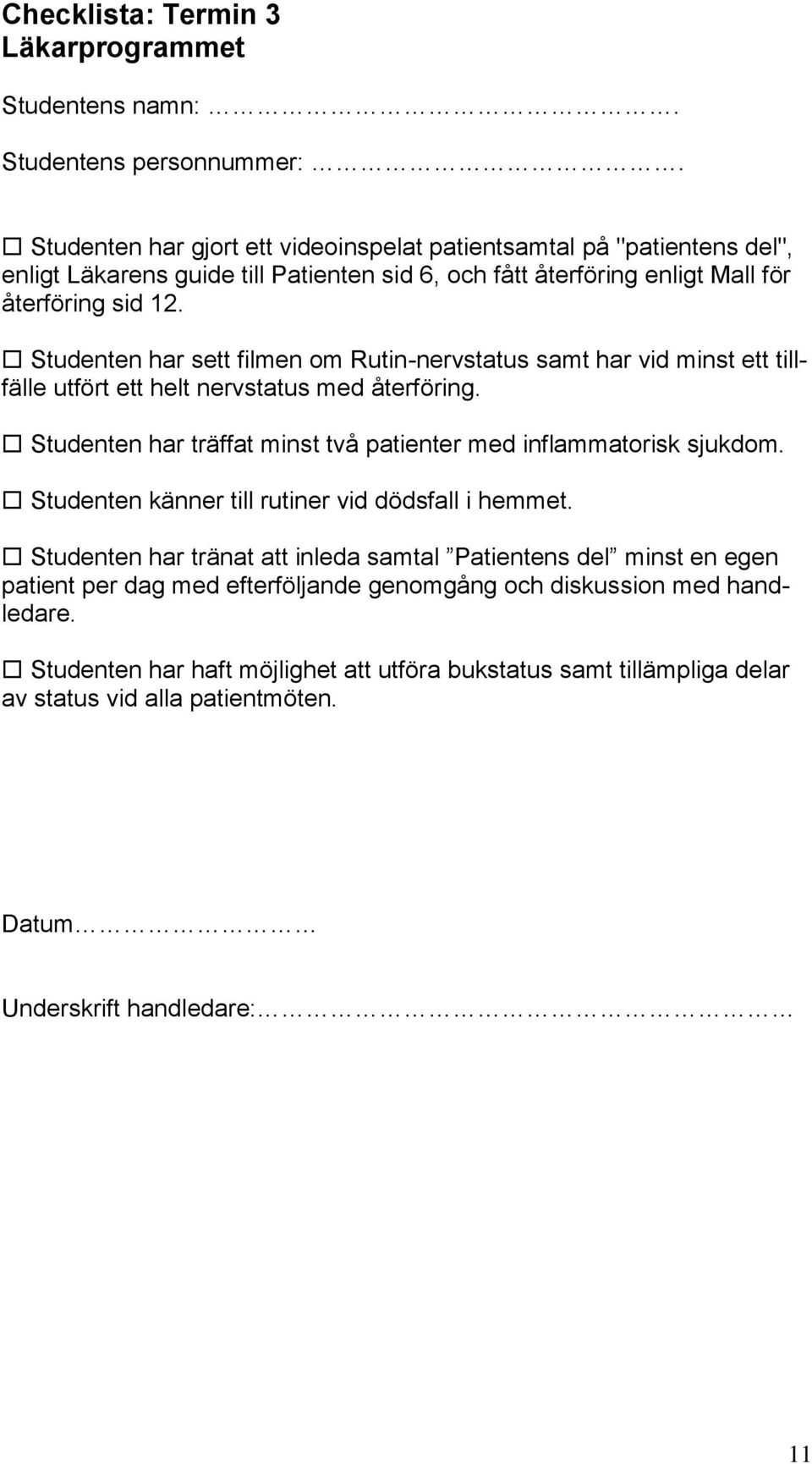 Studenten har sett filmen om Rutin-nervstatus samt har vid minst ett tillfälle utfört ett helt nervstatus med återföring. Studenten har träffat minst två patienter med inflammatorisk sjukdom.