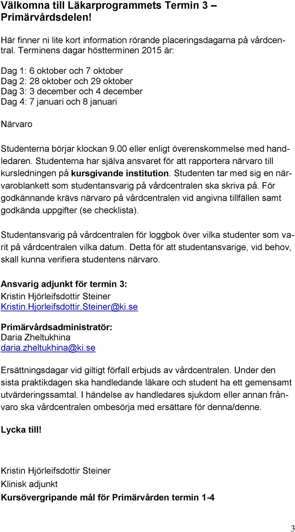 klockan 9.00 eller enligt överenskommelse med handledaren. Studenterna har själva ansvaret för att rapportera närvaro till kursledningen på kursgivande institution.