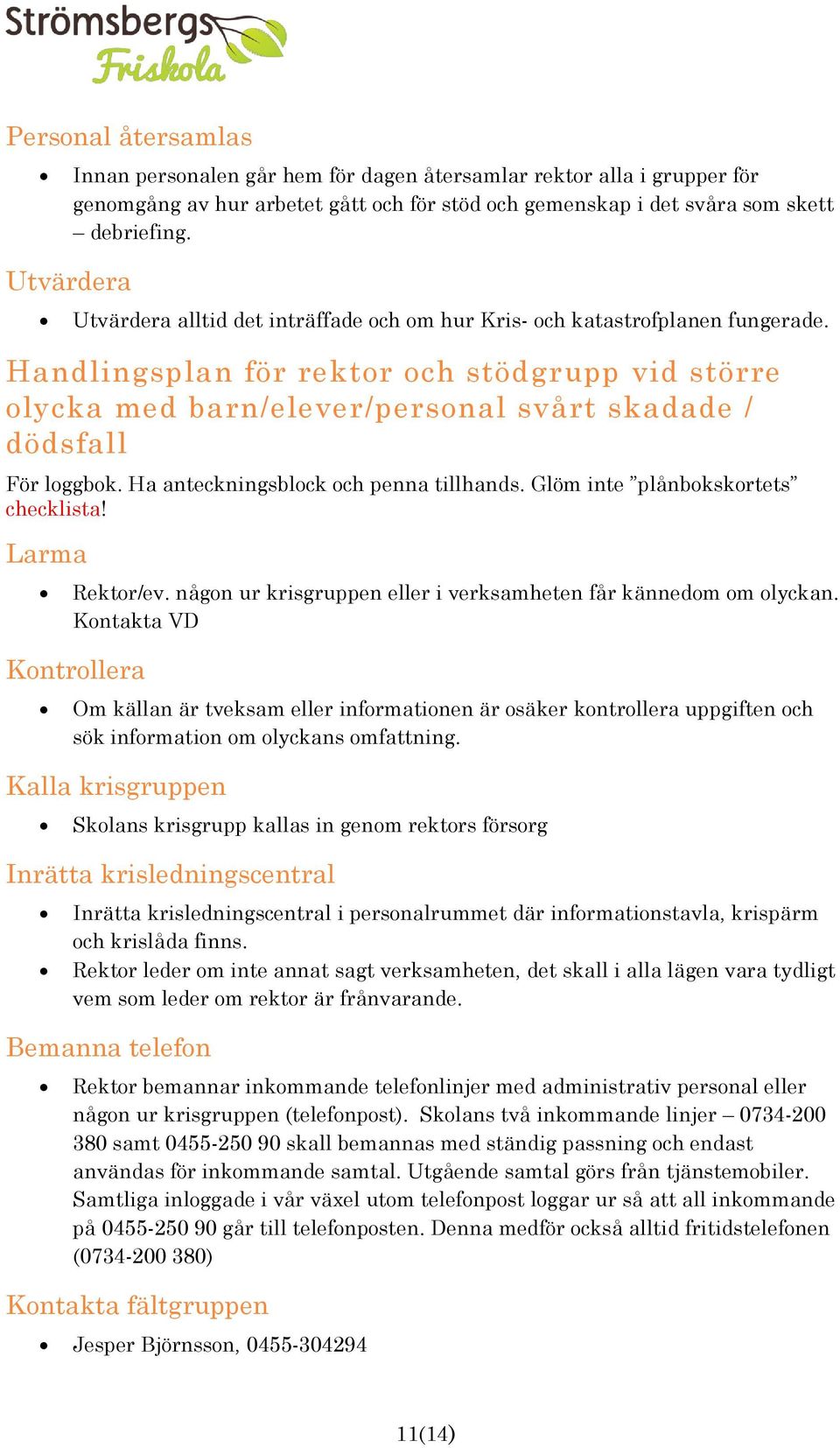 Handlingsplan för rektor och stödgrupp vid större olycka med barn/elever/personal svårt skadade / dödsfall För loggbok. Ha anteckningsblock och penna tillhands. Glöm inte plånbokskortets checklista!