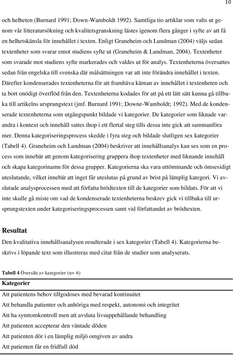 Enligt Graneheim och Lundman (2004) väljs sedan textenheter som svarar emot studiens syfte ut (Graneheim & Lundman, 2004).