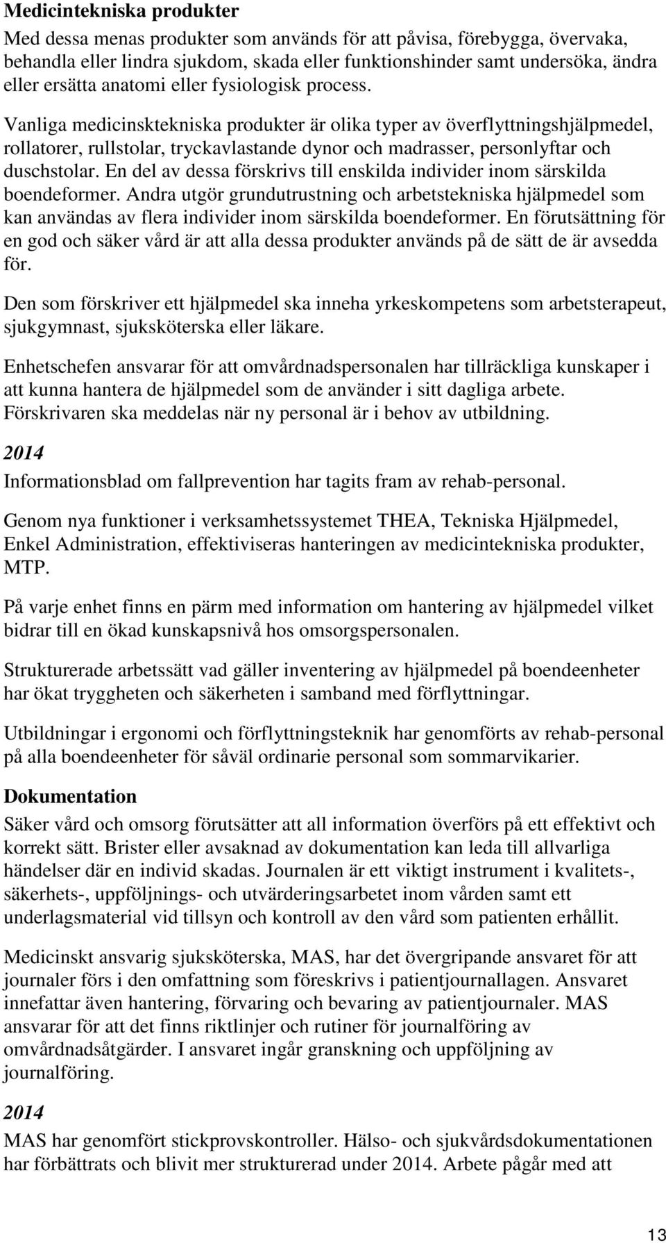 Vanliga medicinsktekniska produkter är olika typer av överflyttningshjälpmedel, rollatorer, rullstolar, tryckavlastande dynor och madrasser, personlyftar och duschstolar.