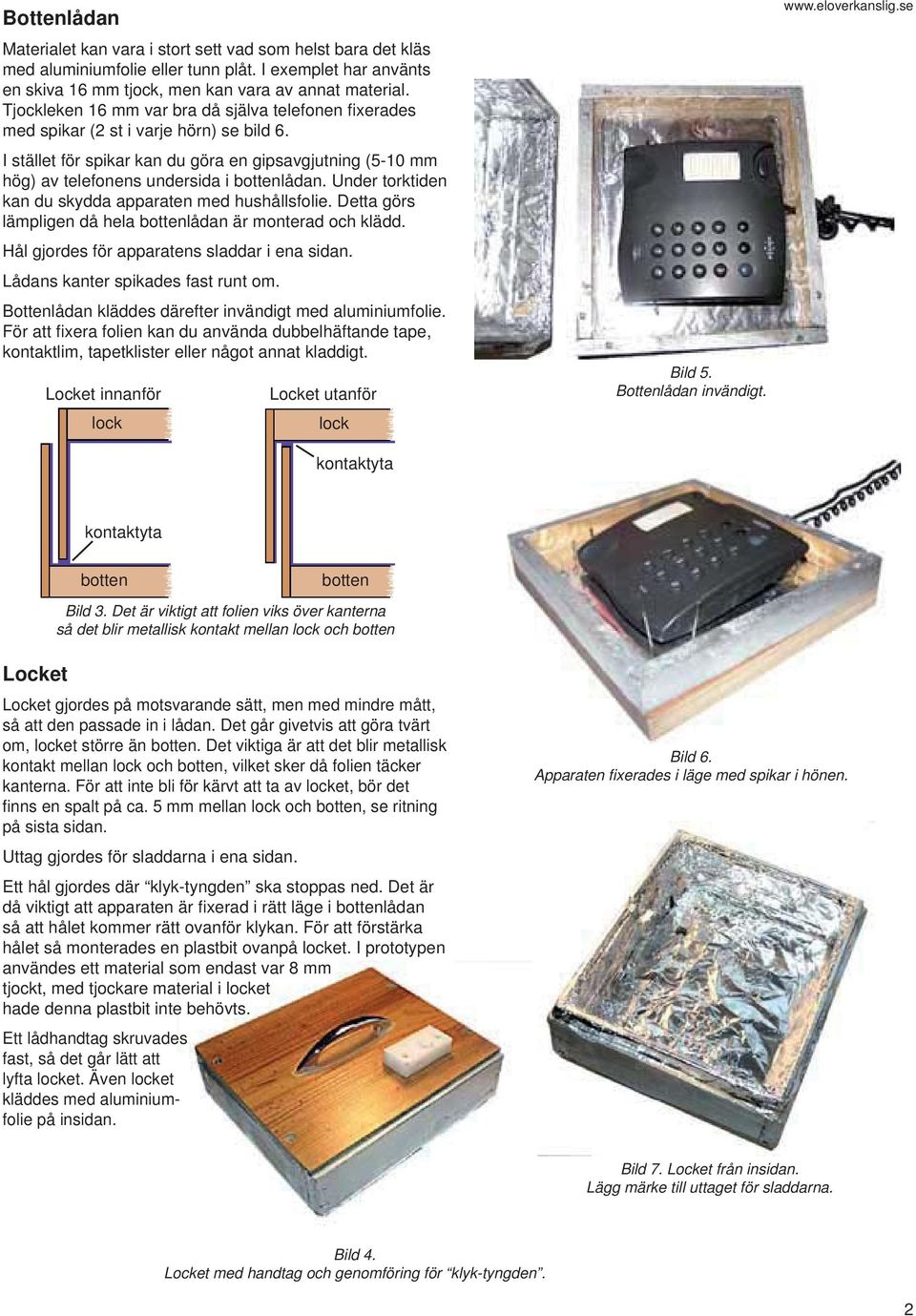 I stället för spikar kan du göra en gipsavgjutning (5-10 mm hög) av telefonens undersida i bottenlådan. Under torktiden kan du skydda apparaten med hushållsfolie.