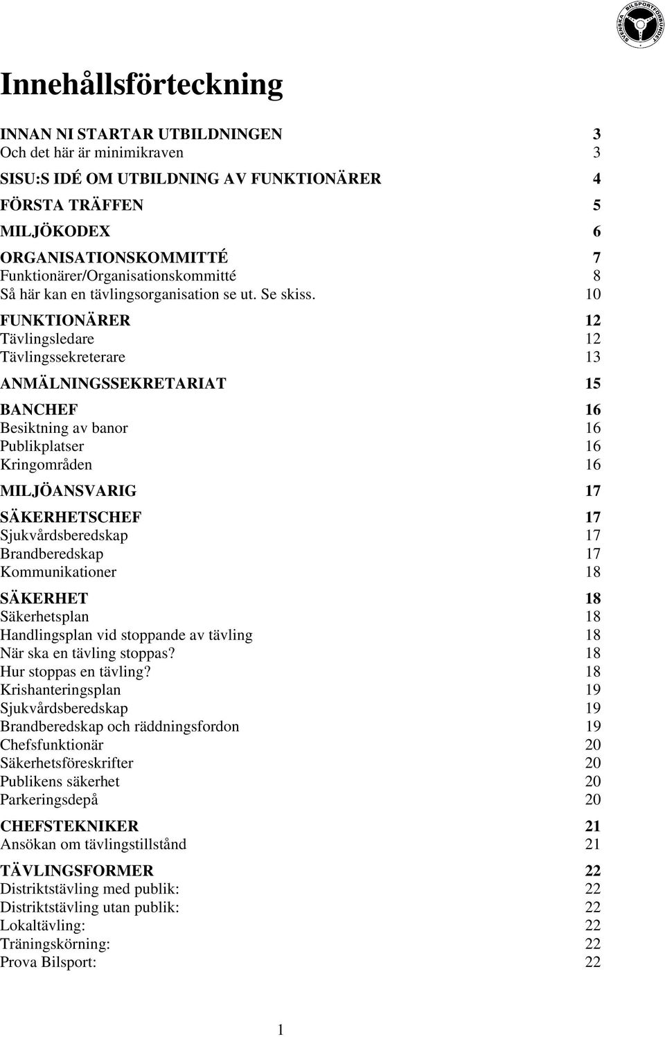 10 FUNKTIONÄRER 12 Tävlingsledare 12 Tävlingssekreterare 13 ANMÄLNINGSSEKRETARIAT 15 BANCHEF 16 Besiktning av banor 16 Publikplatser 16 Kringområden 16 MILJÖANSVARIG 17 SÄKERHETSCHEF 17