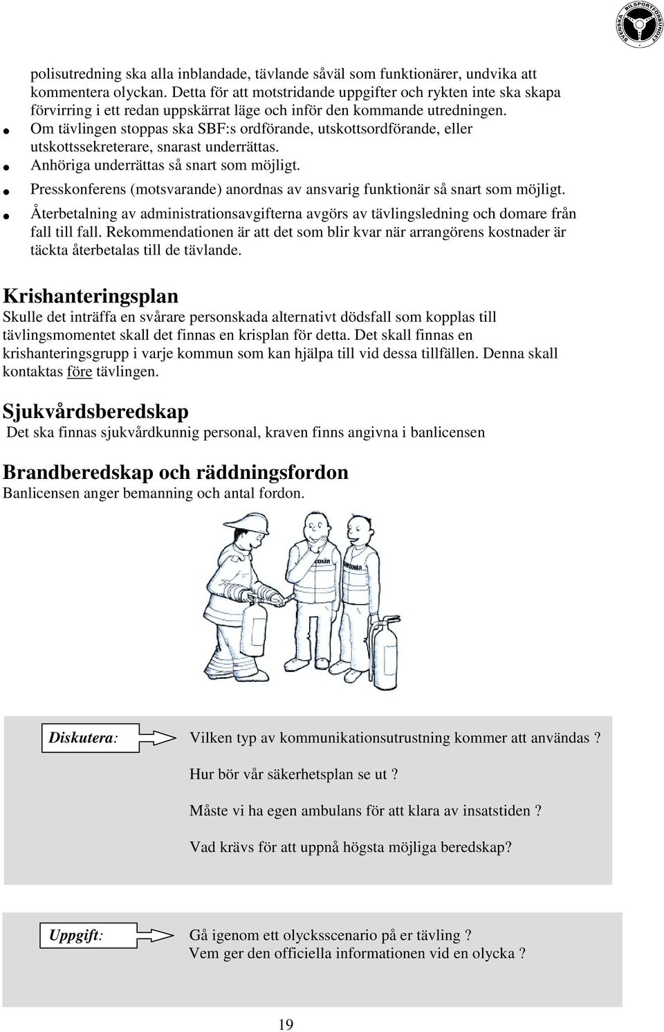 Om tävlingen stoppas ska SBF:s ordförande, utskottsordförande, eller utskottssekreterare, snarast underrättas. Anhöriga underrättas så snart som möjligt.