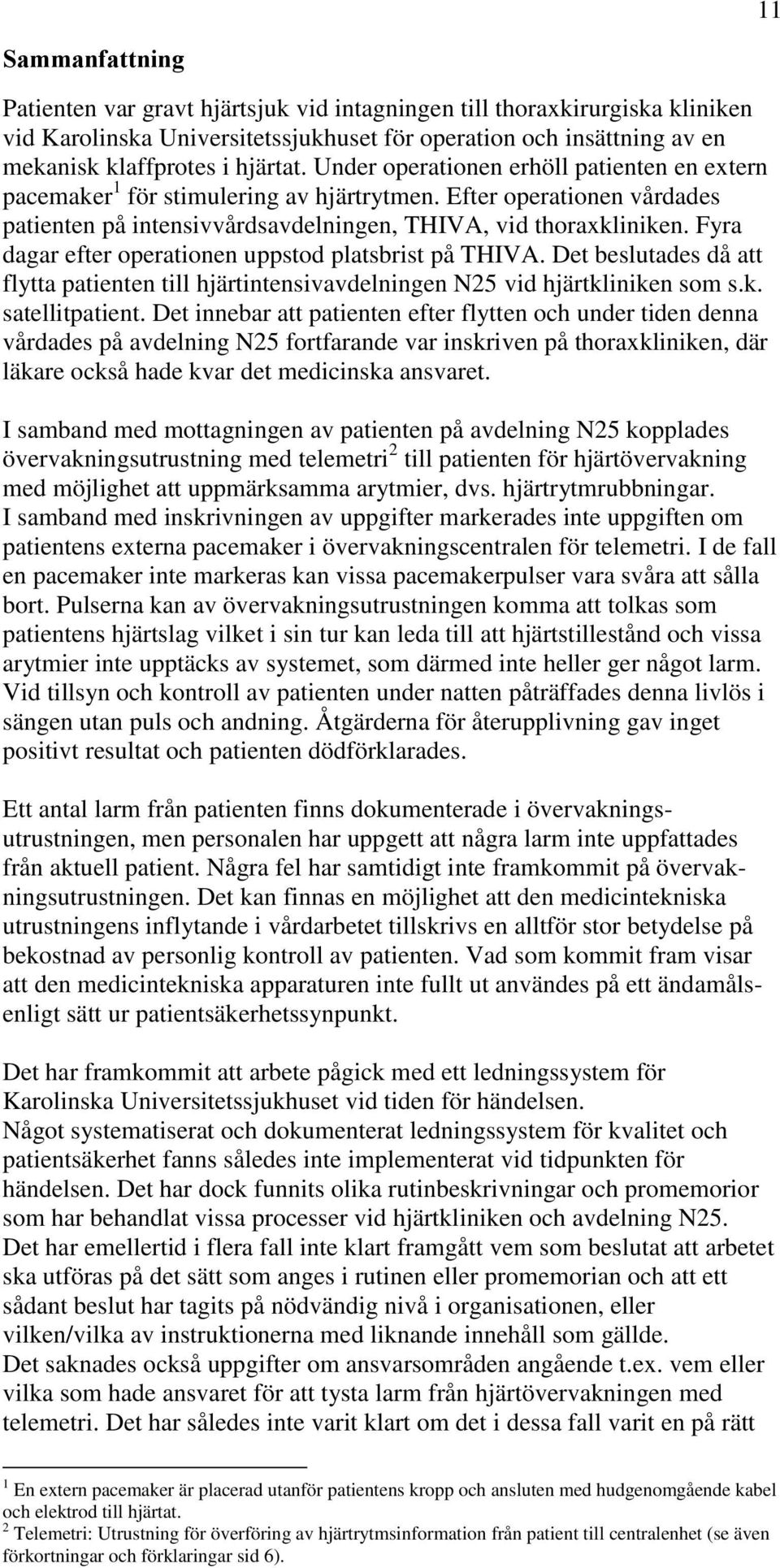 Fyra dagar efter operationen uppstod platsbrist på THIVA. Det beslutades då att flytta patienten till hjärtintensivavdelningen N25 vid hjärtkliniken som s.k. satellitpatient.