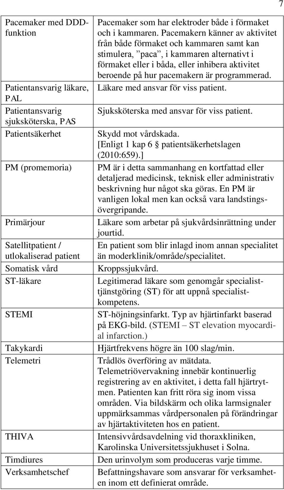 Pacemakern känner av aktivitet från både förmaket och kammaren samt kan stimulera, paca, i kammaren alternativt i förmaket eller i båda, eller inhibera aktivitet beroende på hur pacemakern är