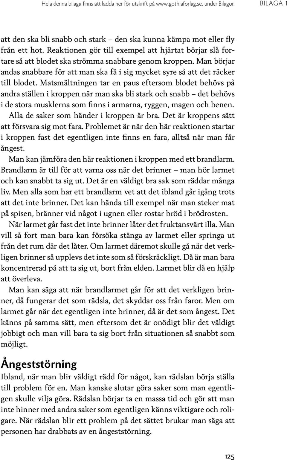 Matsmältningen tar en paus eftersom blodet behövs på andra ställen i kroppen när man ska bli stark och snabb det behövs i de stora musklerna som finns i armarna, ryggen, magen och benen.