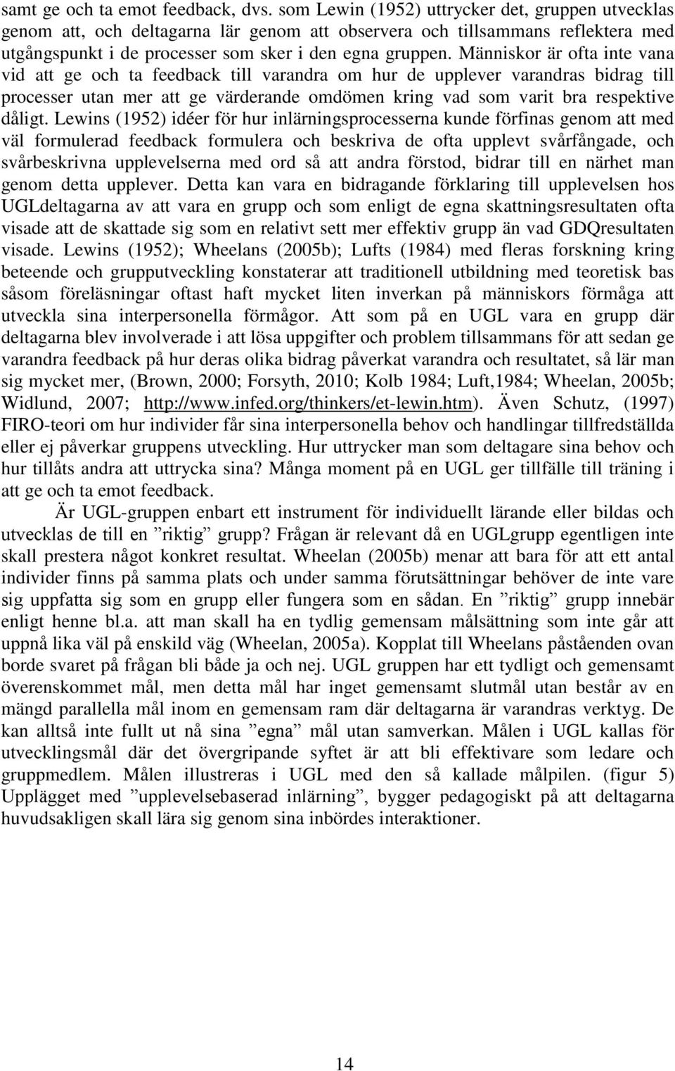 Människor är ofta inte vana vid att ge och ta feedback till varandra om hur de upplever varandras bidrag till processer utan mer att ge värderande omdömen kring vad som varit bra respektive dåligt.