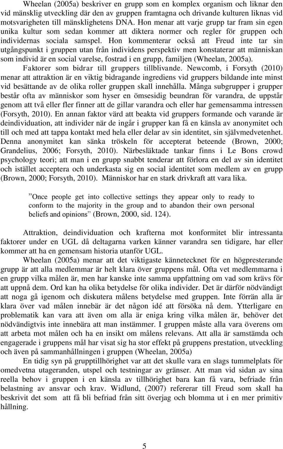 Hon kommenterar också att Freud inte tar sin utgångspunkt i gruppen utan från individens perspektiv men konstaterar att människan som individ är en social varelse, fostrad i en grupp, familjen