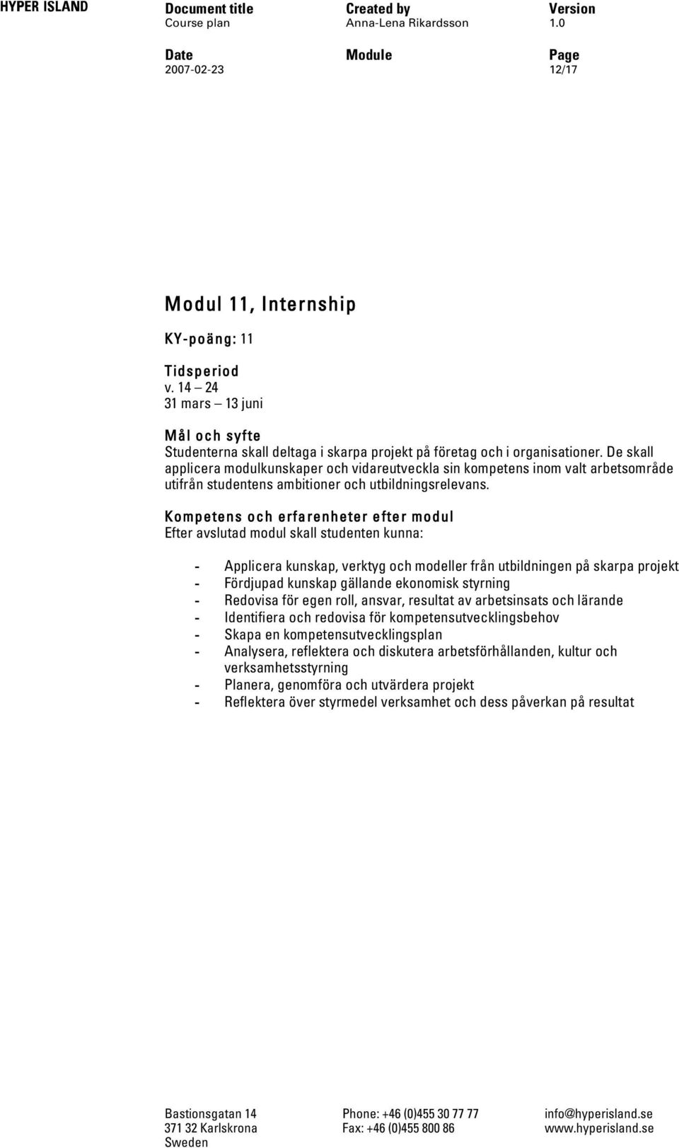 Efter avslutad modul skall studenten kunna: - Applicera kunskap, verktyg och modeller från utbildningen på skarpa projekt - Fördjupad kunskap gällande ekonomisk styrning - Redovisa för egen roll,