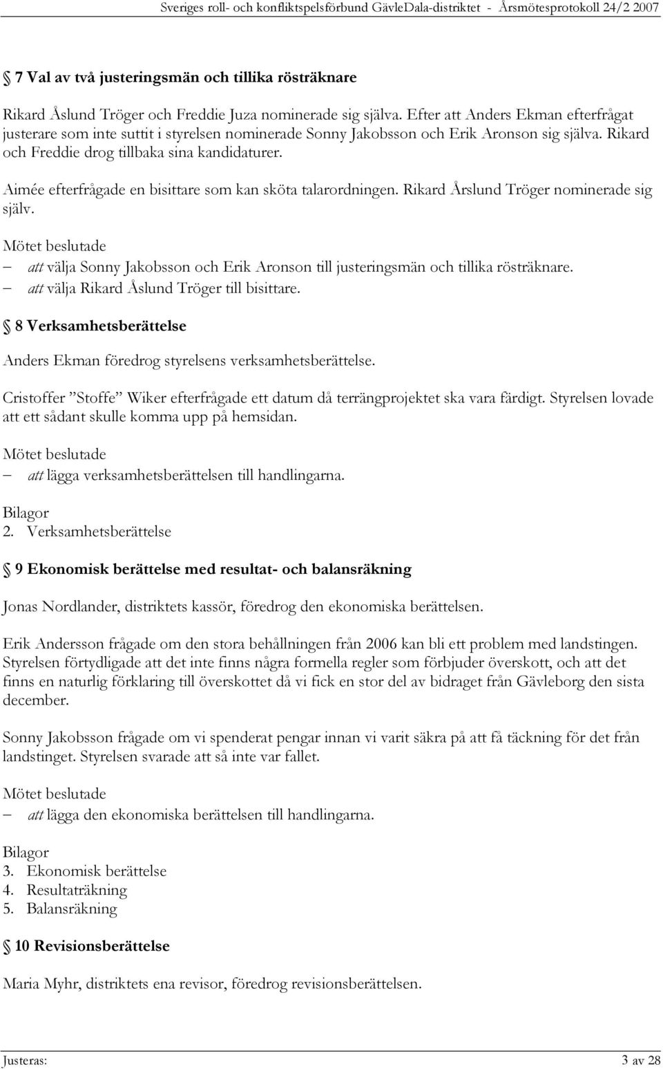 Aimée efterfrågade en bisittare som kan sköta talarordningen. Rikard Årslund Tröger nominerade sig själv. att välja Sonny Jakobsson och Erik Aronson till justeringsmän och tillika rösträknare.