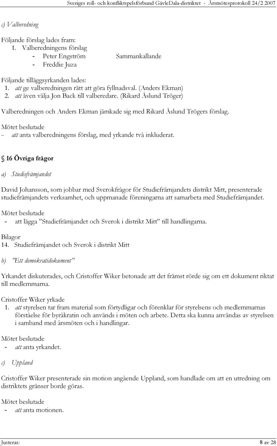 (Rikard Åslund Tröger) Valberedningen och Anders Ekman jämkade sig med Rikard Åslund Trögers förslag. att anta valberedningens förslag, med yrkande två inkluderat.